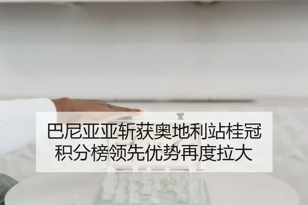 巴尼亚亚斩获奥地利站桂冠 积分榜领先优势再度拉大